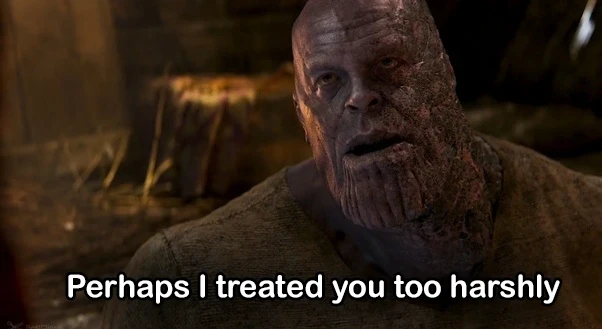 Thanos: perhaps I treated you too harshly