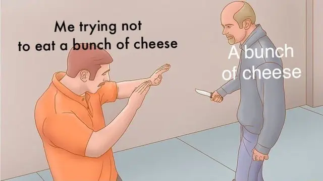 me trying not to eat a bunch of cheese 