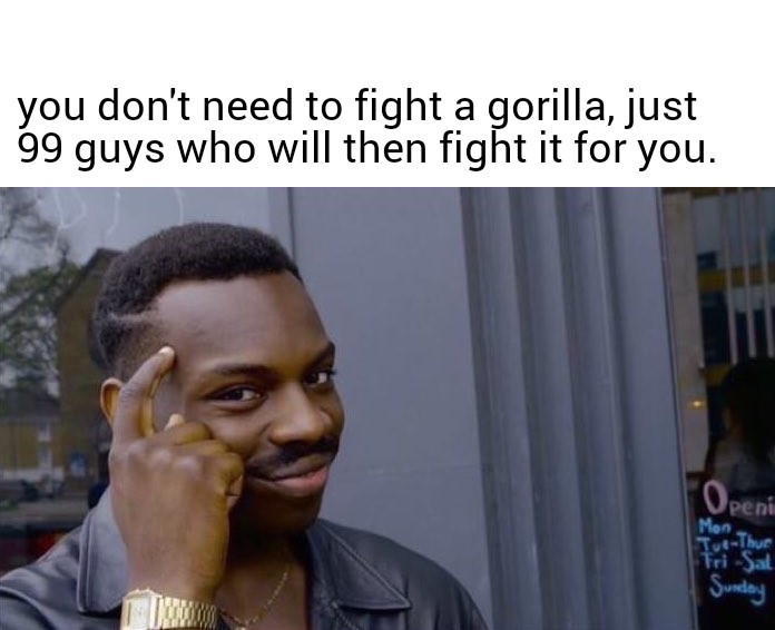 You don't need to fight a gorilla, just 99 guys who will then fight it for you