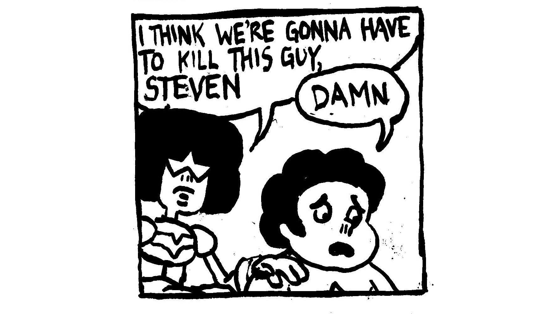 Comic is black and white. Garnet from Steven Universe: I think we're gonna have to kill this guy Steven. Steven Universe: Damn