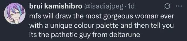 tweet by @isadiajpeg: mfs will draw the most gorgeous woman ever with a unique color palette and then tell you it's the pathetic guy from deltarune