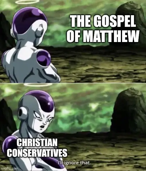 Frieza (Christian conservatives) making a conscious effort to ignore the Gospel of Matthew.