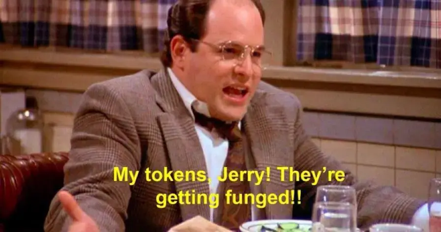 George Costanza from Seinfeld exclaiming "My tokens Jerry! They're getting funged!!"