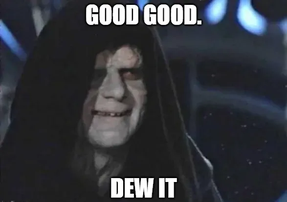 Palpatine: "Good Good, Dew it"