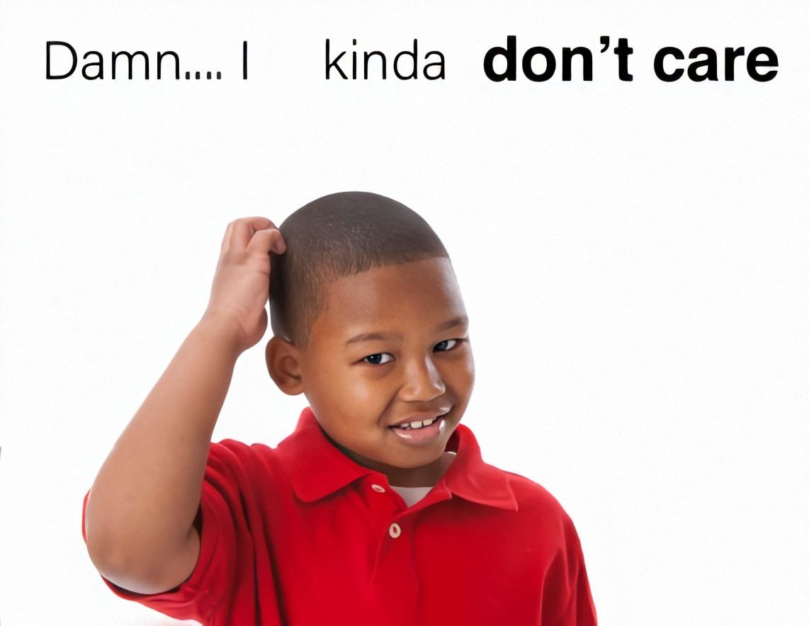 Boy scratching head and saying "Damn...I kinda don't care"
