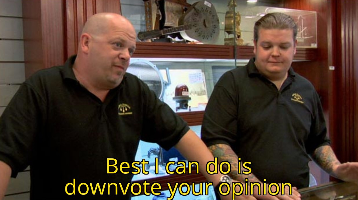 Image of still from TV show Pawn Stars where one of the pawn shop employees says "Best I can do is downvote your opinion".