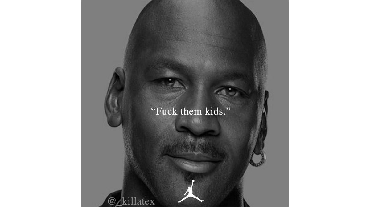 fk them kids- Michael Jordan