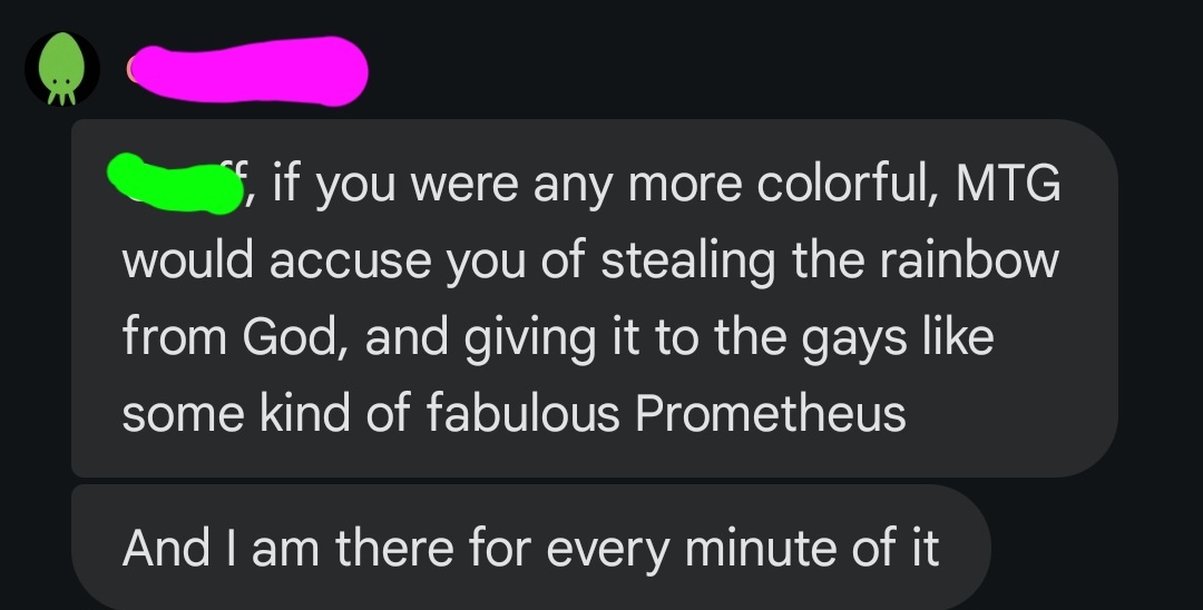 "If you were any more colorful, MTG would accuse you of stealing the rainbow from God and giving it to the guys like some kind of fabulous Prometheus."