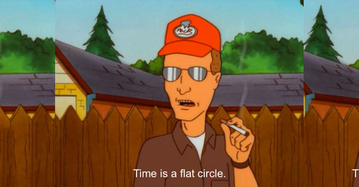 Time is a flat circle.
