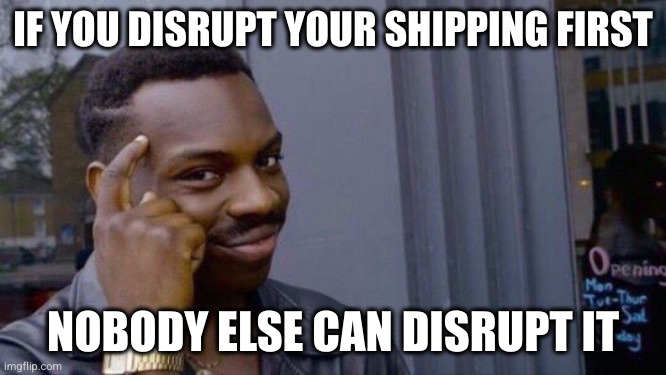 Snar guy meme captioned: if you disrupt your shipping first; nobody else can disrupt it