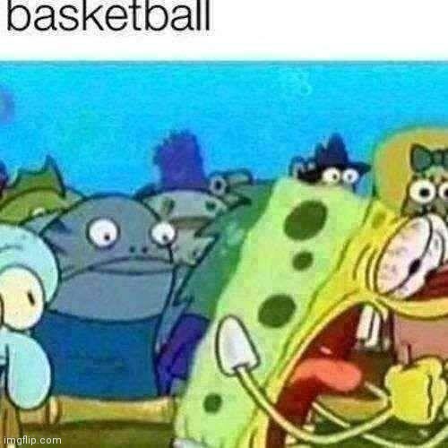 Spongebob screaming "basketball"