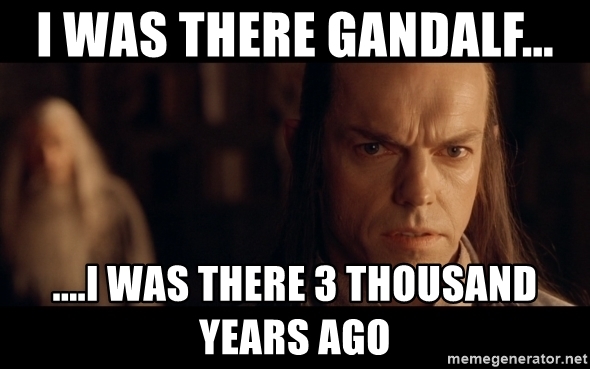 I was there, Gandalf... I was there 3000 years ago